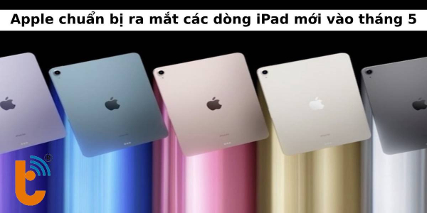 Apple chuẩn bị ra mắt các dòng iPad mới vào tháng 5