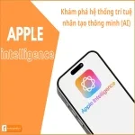 Apple Intelligence - Hệ thống trí tuệ nhân tạo thông minh của Apple