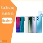 5+ Cách chụp màn hình Realme: Chi tiết & Siêu đơn giản