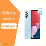 Cách chụp màn hình điện thoại Samsung A13: Đầy đủ & chi tiết