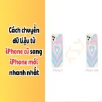 5 cách chuyển dữ liệu từ iPhone cũ sang iPhone mới nhanh nhất