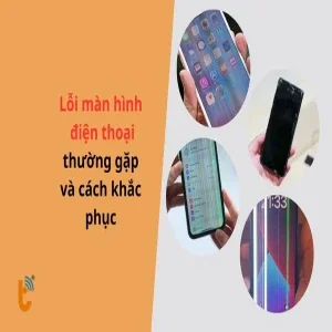 Danh sách lỗi màn hình điện thoại thường gặp và cách khắc phục
