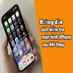 Cách kiểm tra màn hình iPhone sau khi thay