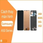 Cách thay màn hình Samsung A50 | A51 | A52 - Tự thay ngay tại nhà!