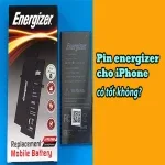 Pin Energizer cho iPhone có tốt không? Đánh giá chi tiết