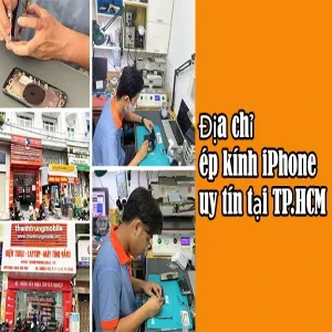 Bí kíp tìm địa chỉ ép kính iPhone uy tín tại TP.HCM