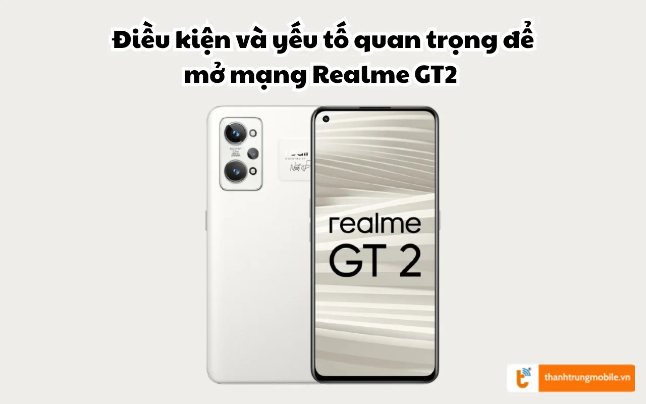 Điều kiện và yếu tố quan trọng để mở mạng Realme GT2 thành công