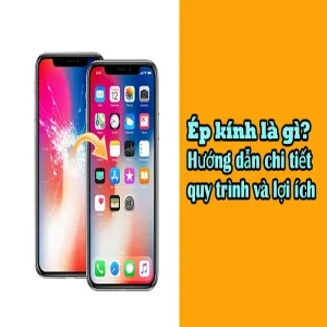 Ép kính là gì? Những lợi ích tuyệt vời và khi nào nên thay