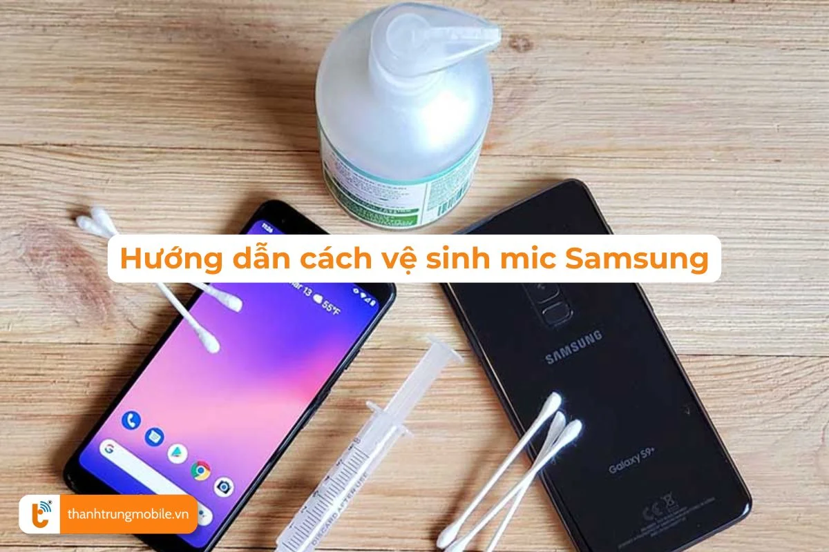 Hướng dẫn cách vệ sinh mic Samsung