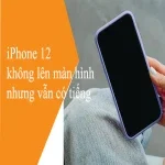 Sửa iPhone 12 không lên màn hình nhưng vẫn có tiếng hiệu quả