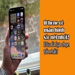 iPhone có màn hình sắc nét nhất? Đâu là lựa chọn tốt nhất!