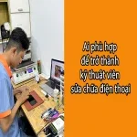 Ai phù hợp để trở thành kỹ thuật viên sửa chữa điện thoại?