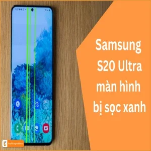 Màn hình S20 Ultra bị sọc xanh: Xử lý nhanh chóng & triệt để