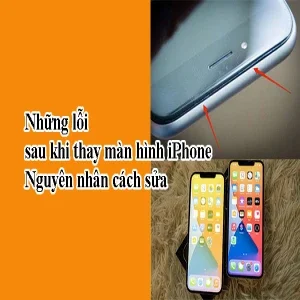 Những lỗi sau khi thay màn hình iPhone: Nguyên nhân cách sửa