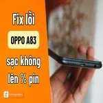 Hướng dẫn chi tiết cách sửa lỗi Oppo A83 sạc không vào pin