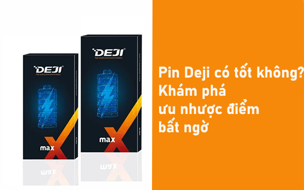 Pin Deji có tốt không? Khám phá ưu nhược điểm bất ngờ