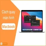 Cách quay màn hình Macbook nhanh chóng | Chi tiết nhất