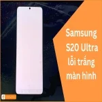 Samsung S20 Ultra lỗi trắng màn hình - Cách khắc phục ngay !