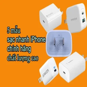 Đánh giá 5 mẫu sạc nhanh iPhone chính hãng chất lượng cao