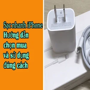 Sạc nhanh iPhone: Hướng dẫn chọn mua và sử dụng đúng cách