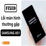 Samsung A51 lỗi màn hình: Nguyên nhân và giải pháp sửa chữa nhanh chóng