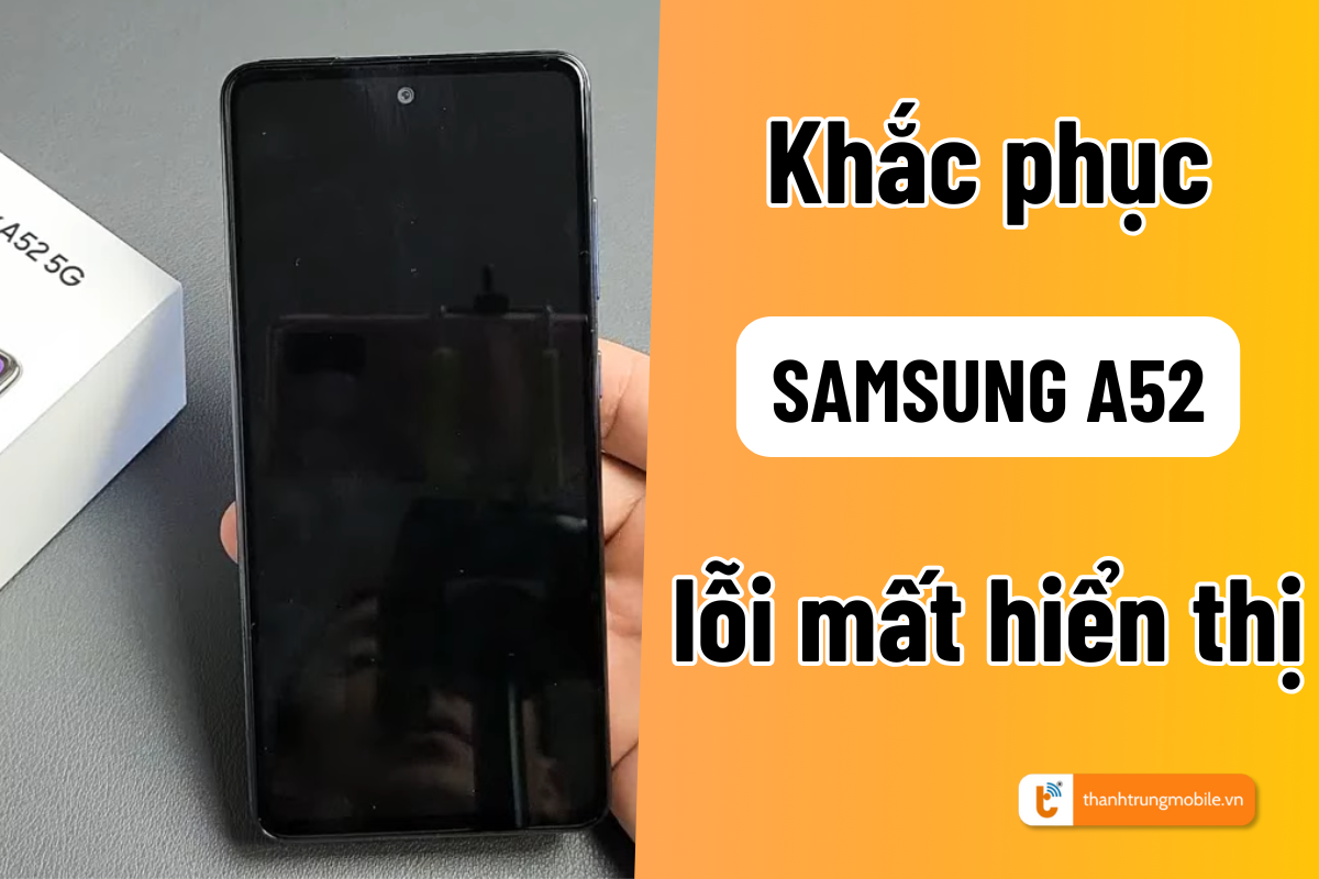 Samsung A52 mất hiển thị: Khắc phục lỗi phổ biến trên màn hình điện thoại