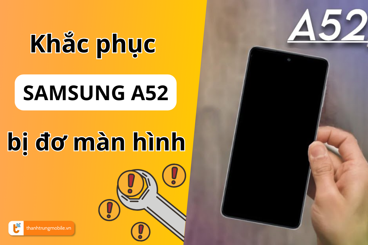 Hướng dẫn xử lý tình trạng đơ màn hình trên Samsung A52 đơn giản tại nhà