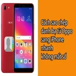 Cách sao chép danh bạ từ Oppo sang iPhone nhanh không mất số