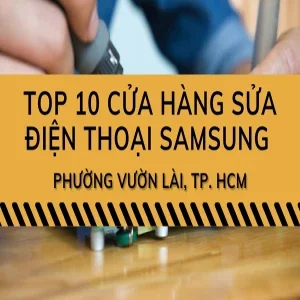 Top 10 cửa hàng sửa điện thoại Samsung phường Vườn Lài