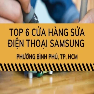 Top 6 cửa hàng sửa điện thoại Samsung phường Bình Phú đáng tin cậy