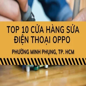 Top 10 trung tâm sửa điện thoại Oppo tại Phường Minh Phụng uy tín nhất
