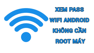 Mẹo Xem Pass Wifi Android Không Cần Root Máy, 100% Thành Công