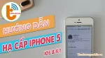 Hướng dẫn hạ cấp IOS cho iPhone 5, 5S từ 10.3.3 - 10.3.4 về 8.4.1