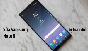 Sửa loa thoại Samsung Note 8 bị nhỏ