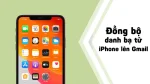 Đồng bộ danh bạ iPhone lên gmail dễ dàng nhất