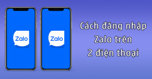 Cách đăng nhập Zalo trên 2 điện thoại như thế nào?
