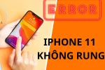 Lỗi iPhone 11 không rung và giải pháp khắc phục đơn giản nhất