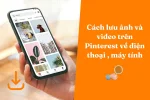 Cách lưu ảnh và video trên Pinterest về điện thoại, máy tính đơn giản