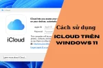 Hướng dẫn sử dụng iCloud trên Windows 11 cho người mới dùng