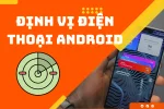 Cách tìm lại điện thoại Android bị mất bằng tính năng định vị