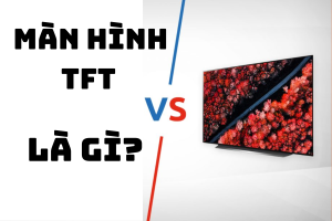 Màn hình TFT là gì? Màn hình TFT LCD bước cải tiến trong công nghệ màn hình