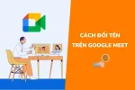 Hướng dẫn đổi tên trên Google Meet bằng điện thoại, máy tính