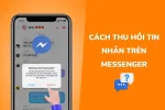 Cách thu hồi và khôi phục tin nhắn trên Messenger dễ dàng nhất