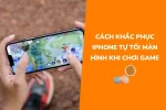 Hướng dẫn cách khắc phục iPhone tự tối màn hình khi chơi game