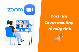 Hướng dẫn chi tiết cách tải Zoom meeting về máy tính thật đơn giản