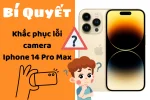 Giải pháp xử lý tình trạng iPhone 14 Pro Max lỗi Camera hiệu quả