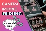 Bỏ túi ngay cách sửa lỗi camera iPhone bị rung hiệu quả nhất