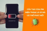 Cấu tạo của Pin điện thoại là gì mà có thể phát nổ?