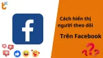 Cách hiển thị số người theo dõi trên Facebook bằng máy tính và điện thoại