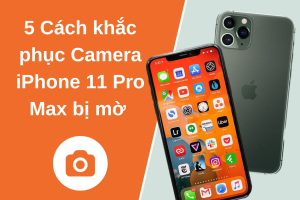 [ 5 ]Cách khắc phục Camera iPhone 11 Pro Max bị mờ siêu hiệu quả